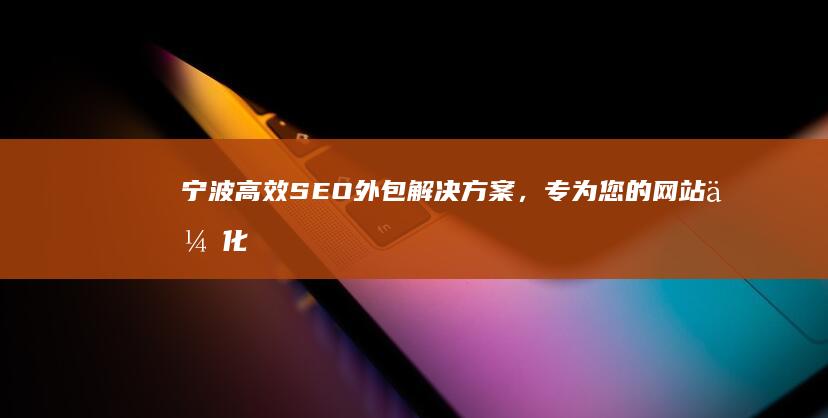 宁波高效SEO外包解决方案，专为您的网站优化加速！