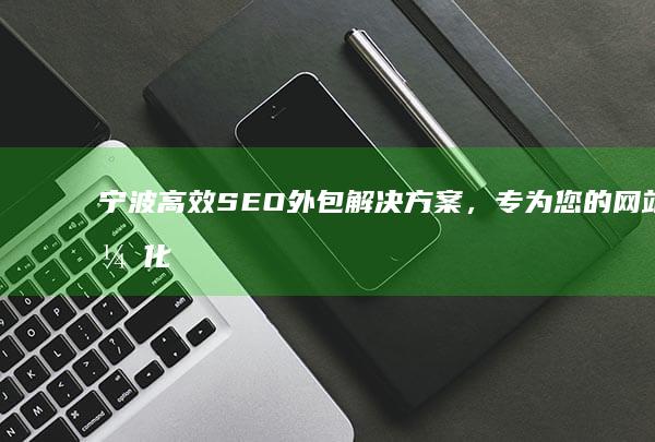 宁波高效SEO外包解决方案，专为您的网站优化加速！